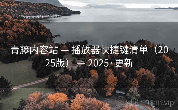 青藤内容站 — 播放器快捷键清单（2025版） — 2025·更新