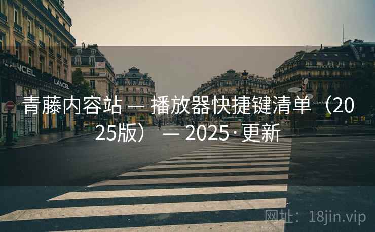 青藤内容站 — 播放器快捷键清单（2025版） — 2025·更新