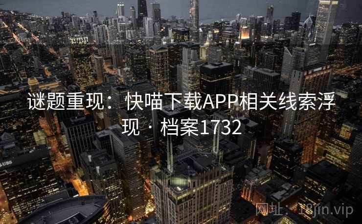 谜题重现：快喵下载APP相关线索浮现 · 档案1732
