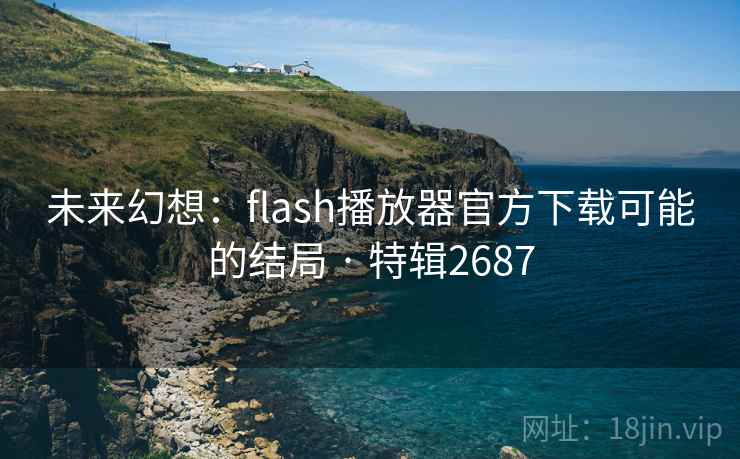 未来幻想：flash播放器官方下载可能的结局 · 特辑2687