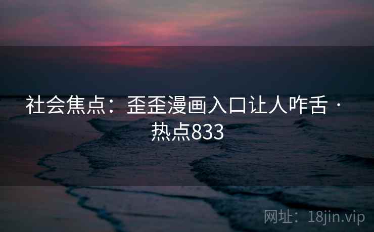 社会焦点：歪歪漫画入口让人咋舌 · 热点833