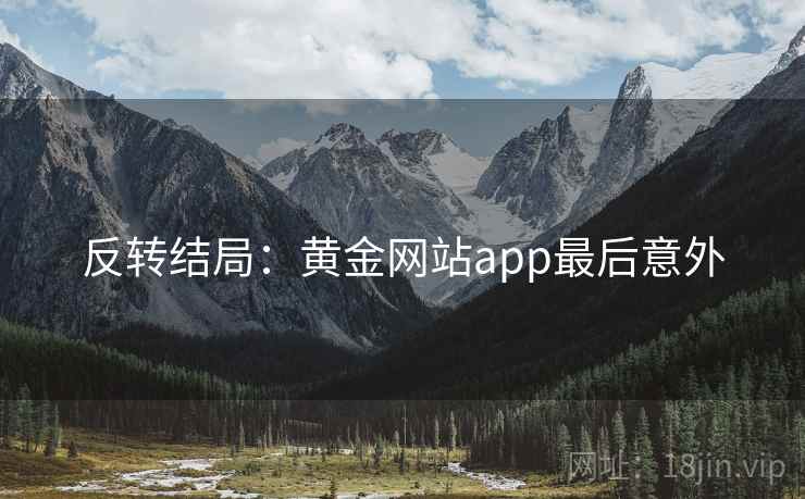 反转结局：黄金网站app最后意外