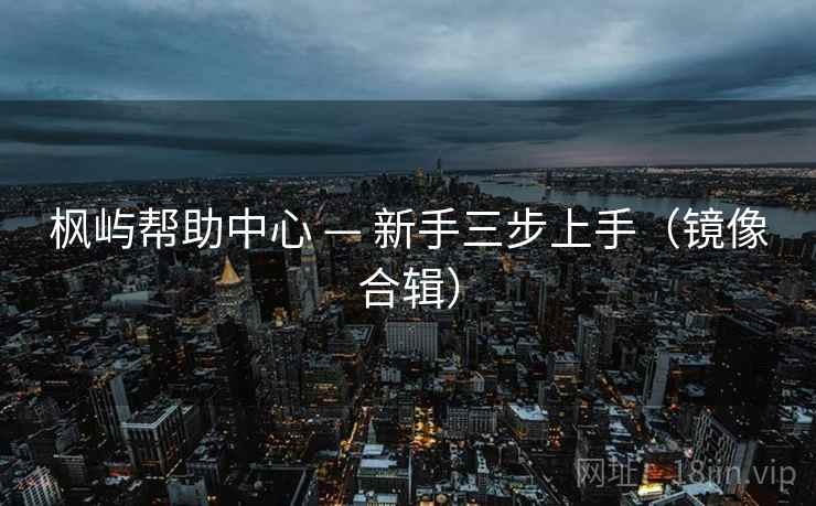 枫屿帮助中心 — 新手三步上手（镜像合辑）