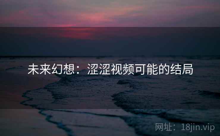 未来幻想：涩涩视频可能的结局