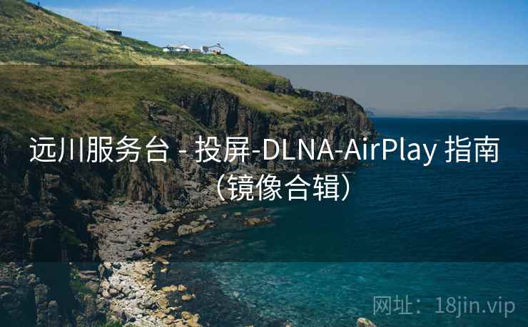 远川服务台 - 投屏-DLNA-AirPlay 指南（镜像合辑）