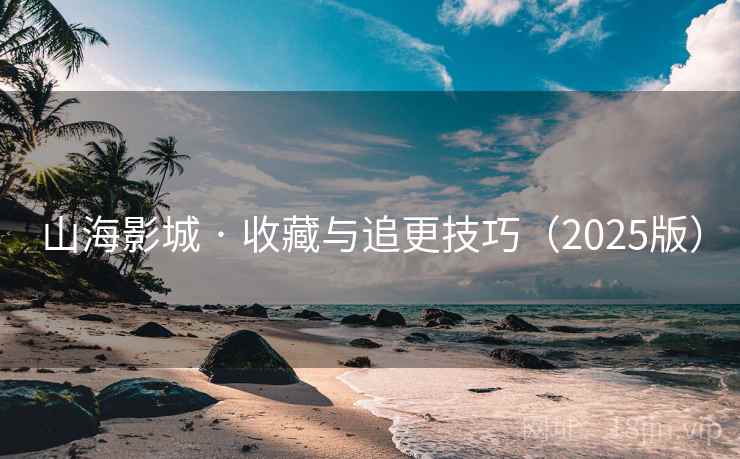 山海影城 · 收藏与追更技巧（2025版）