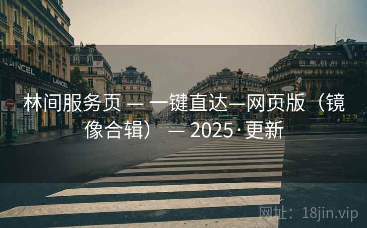 林间服务页 — 一键直达—网页版（镜像合辑） — 2025·更新