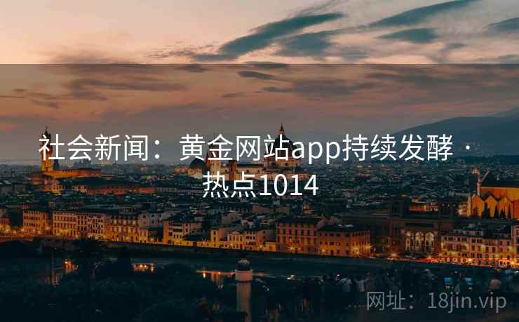 社会新闻：黄金网站app持续发酵 · 热点1014