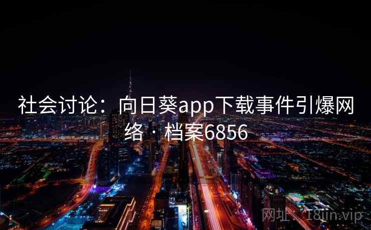 社会讨论：向日葵app下载事件引爆网络 · 档案6856