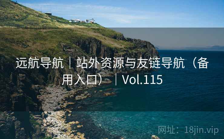 远航导航｜站外资源与友链导航（备用入口）｜Vol.115
