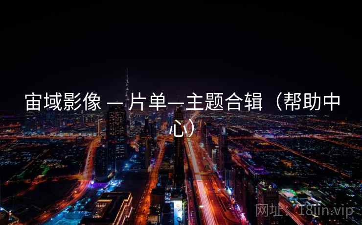 宙域影像 — 片单—主题合辑（帮助中心）